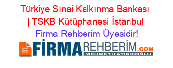 Türkiye+Sınai+Kalkınma+Bankası+|+TSKB+Kütüphanesi+İstanbul Firma+Rehberim+Üyesidir!